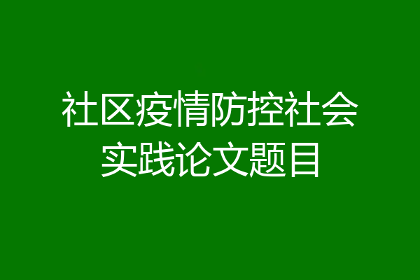 社区疫情防控社会实践论文题目