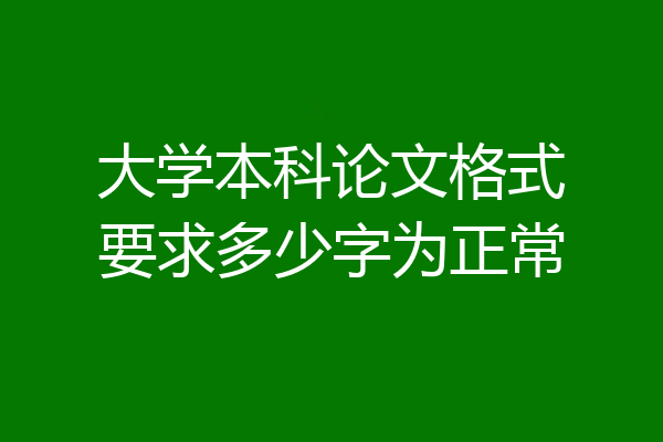大学本科论文格式要求多少字为正常