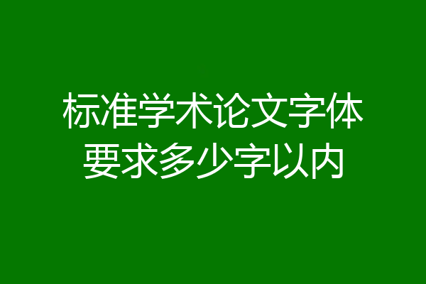 标准学术论文字体要求多少字以内