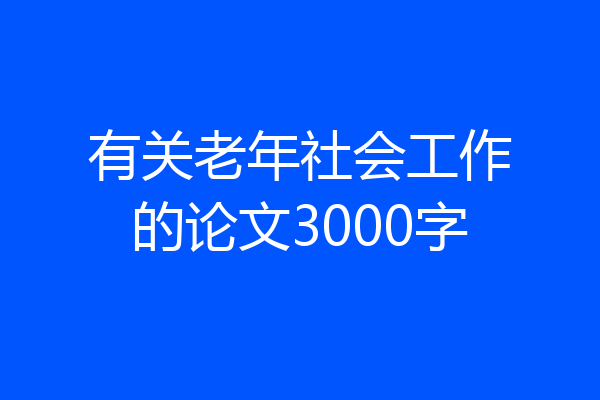 有关老年社会工作的论文3000字