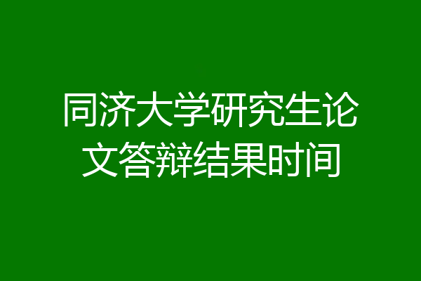 同济大学研究生论文答辩结果时间