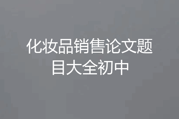 化妆品销售论文题目大全初中