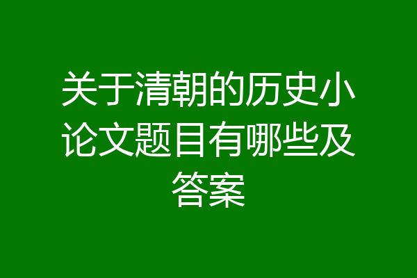 关于清朝的历史小论文题目有哪些及答案