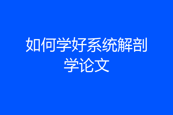 如何学好系统解剖学论文