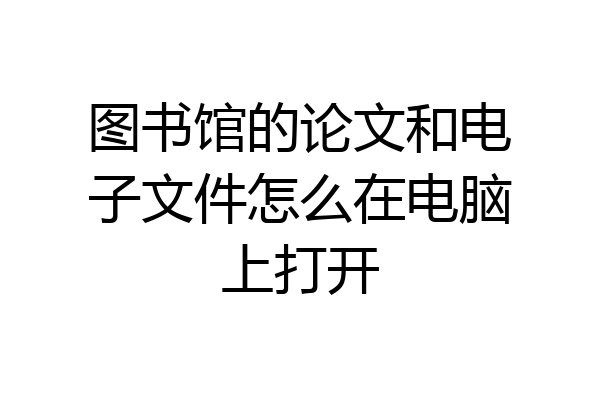 图书馆的论文和电子文件怎么在电脑上打开