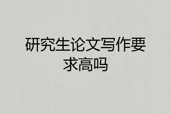 研究生论文写作要求高吗