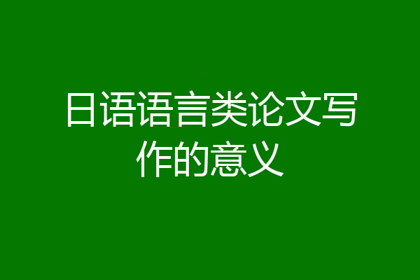 日语语言类论文写作的意义