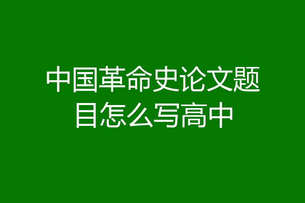中国革命史论文题目怎么写高中