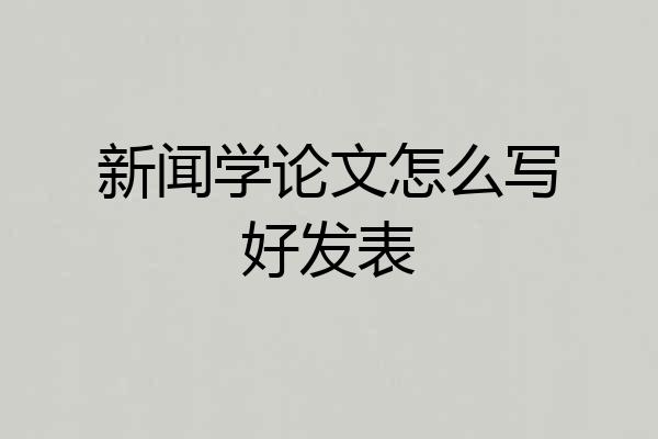 新闻学论文怎么写好发表