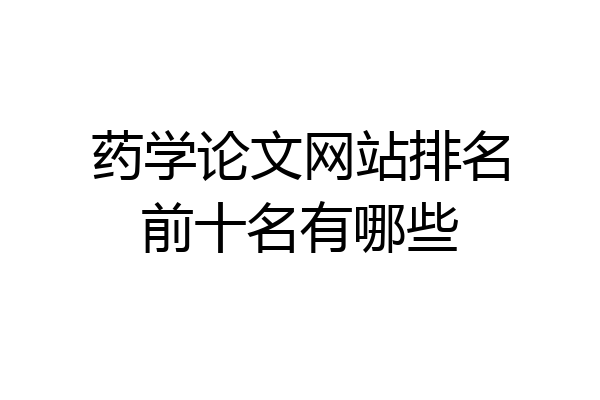药学论文网站排名前十名有哪些