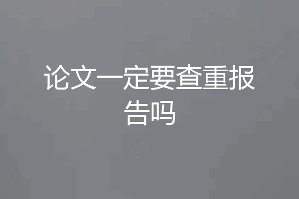 论文一定要查重报告吗