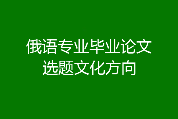 俄语专业毕业论文选题文化方向