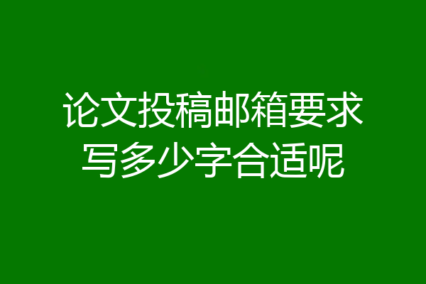 论文投稿邮箱要求写多少字合适呢