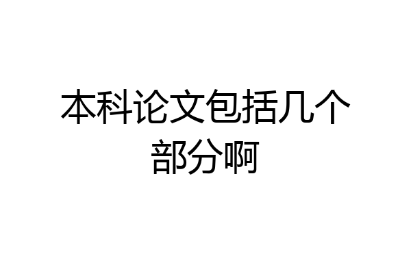 本科论文包括几个部分啊