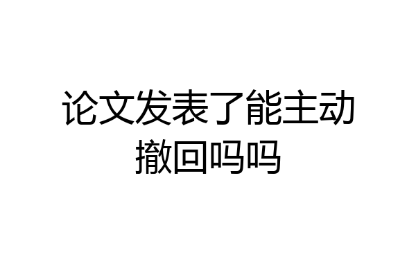 论文发表了能主动撤回吗吗