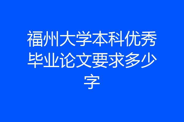 福州大学本科优秀毕业论文要求多少字