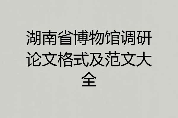 湖南省博物馆调研论文格式及范文大全