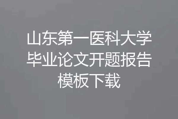 山东第一医科大学毕业论文开题报告模板下载