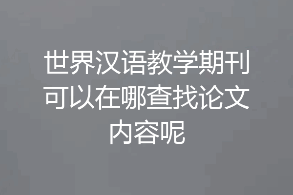 世界汉语教学期刊可以在哪查找论文内容呢