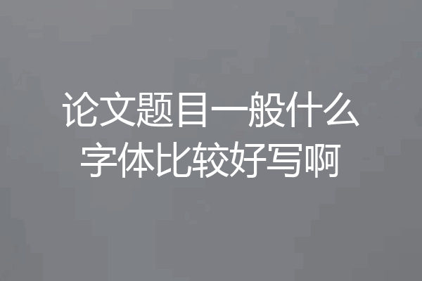 论文题目一般什么字体比较好写啊