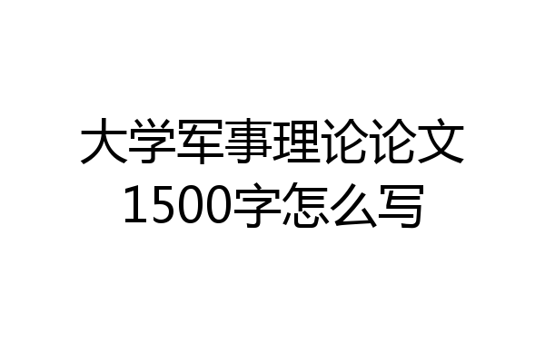 大学军事理论论文1500字怎么写