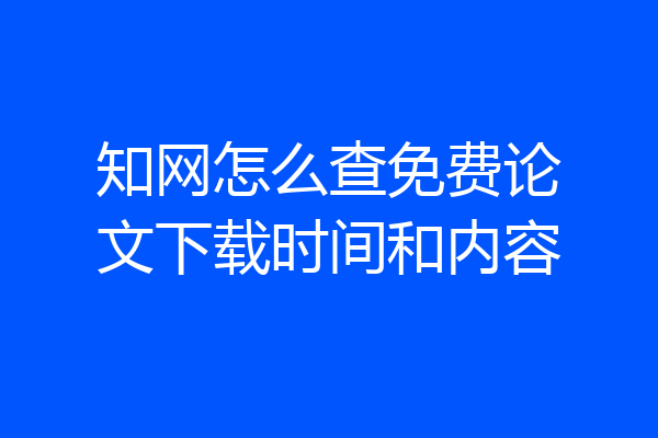 知网怎么查免费论文下载时间和内容