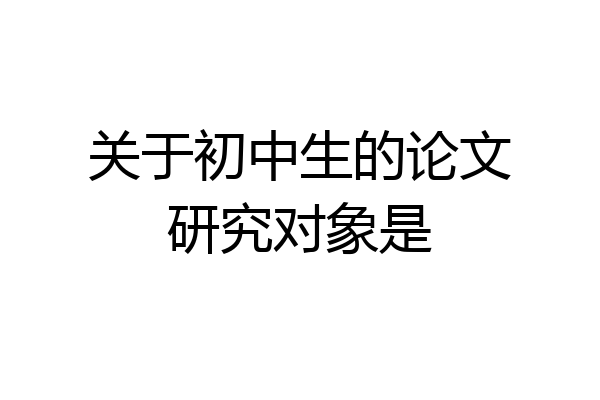 关于初中生的论文研究对象是