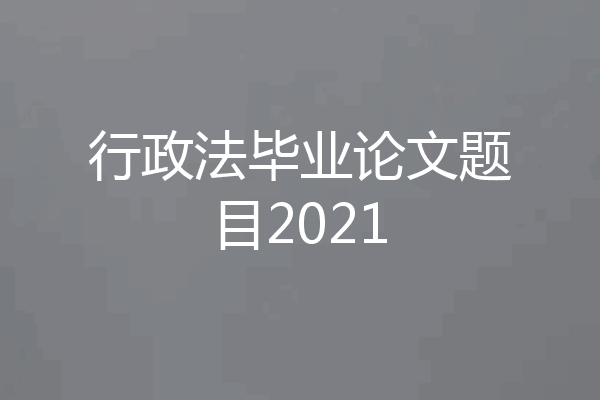 行政法毕业论文题目2021