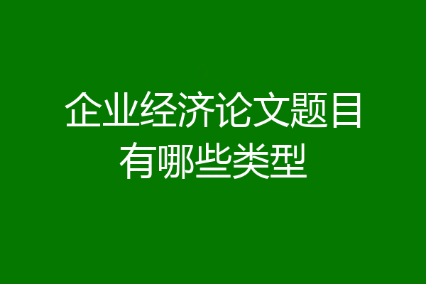 企业经济论文题目有哪些类型