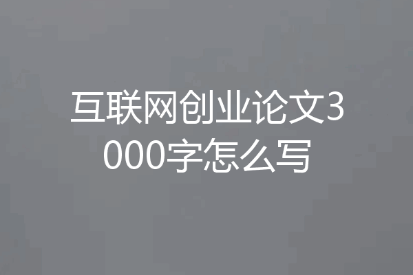 互联网创业论文3000字怎么写