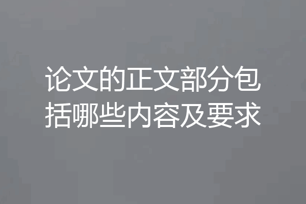 论文的正文部分包括哪些内容及要求