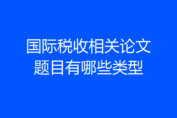 国际税收相关论文题目有哪些类型