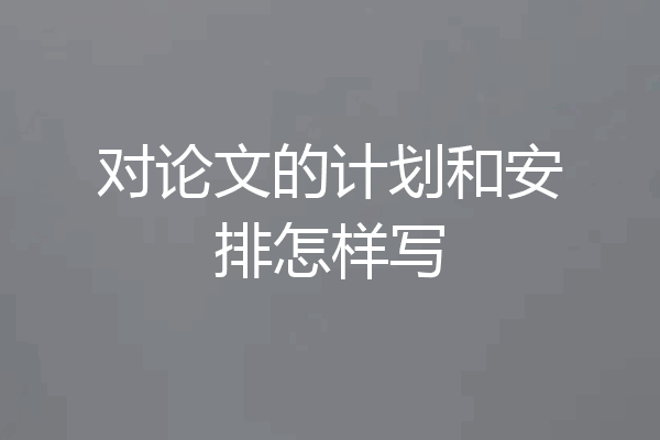 对论文的计划和安排怎样写
