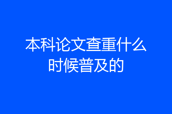本科论文查重什么时候普及的