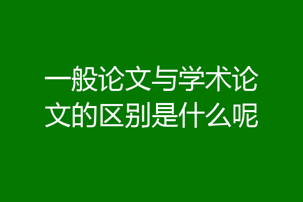 一般论文与学术论文的区别是什么呢