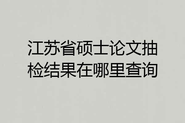 江苏省硕士论文抽检结果在哪里查询