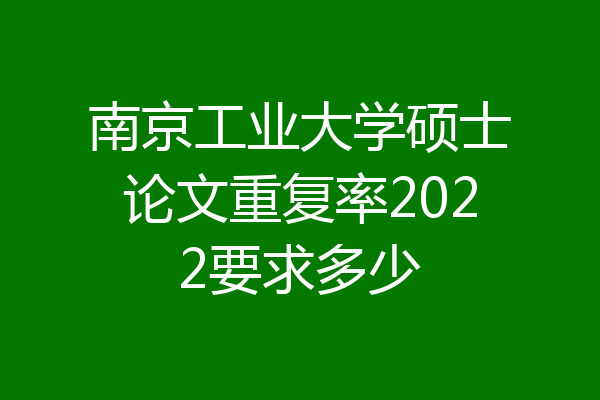 南京工业大学硕士论文重复率2022要求多少