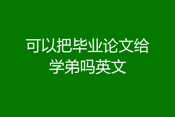 可以把毕业论文给学弟吗英文