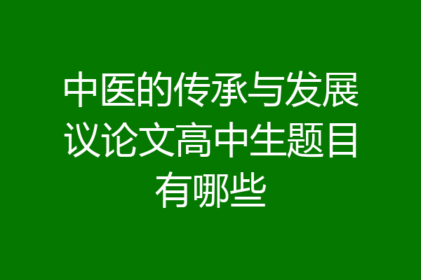 中医的传承与发展议论文高中生题目有哪些
