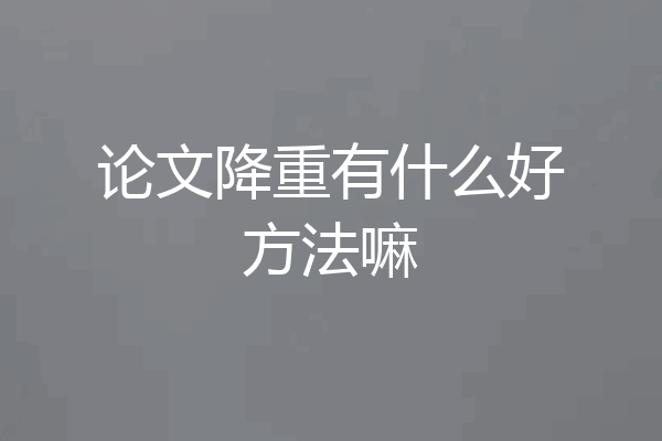论文降重有什么好方法嘛
