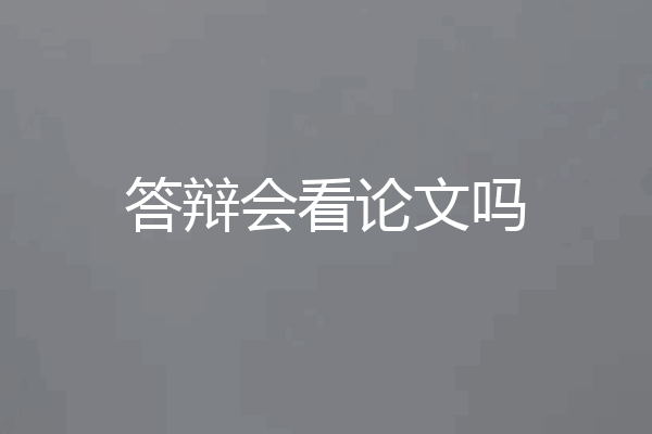 答辩会看论文吗