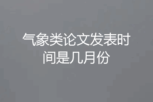 气象类论文发表时间是几月份