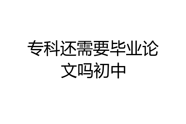 专科还需要毕业论文吗初中