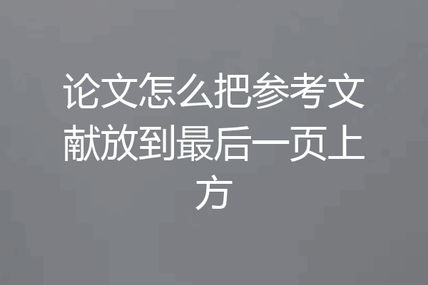 论文怎么把参考文献放到最后一页上方