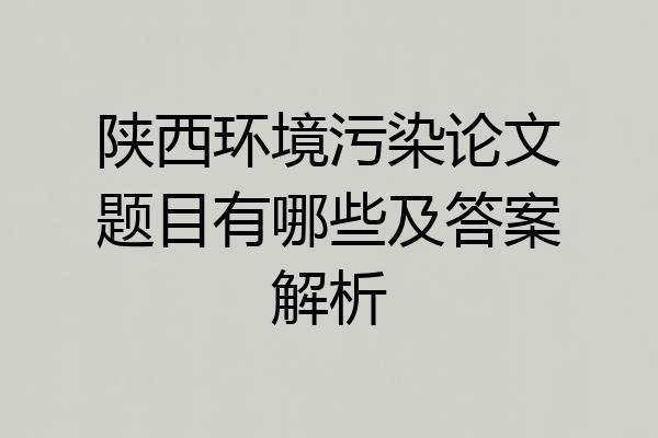陕西环境污染论文题目有哪些及答案解析