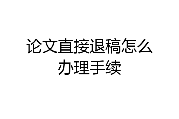 论文直接退稿怎么办理手续