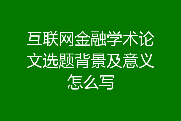 互联网金融学术论文选题背景及意义怎么写