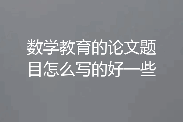 数学教育的论文题目怎么写的好一些