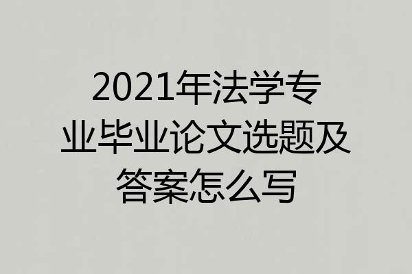 2021年法学专业毕业论文选题及答案怎么写