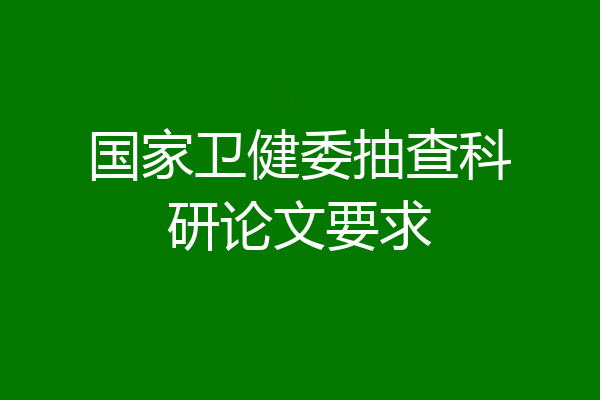 国家卫健委抽查科研论文要求